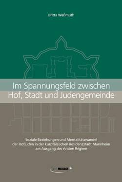 Britta Waßmuth: Im Spannungsfeld zwischen Hof, Stadt und Judengemeinde. Soziale Beziehungen und Mentalitätswandel der Hofjuden in der kurpfälzischen Residenzstadt Mannheim am Ausgang des Ancien Régime